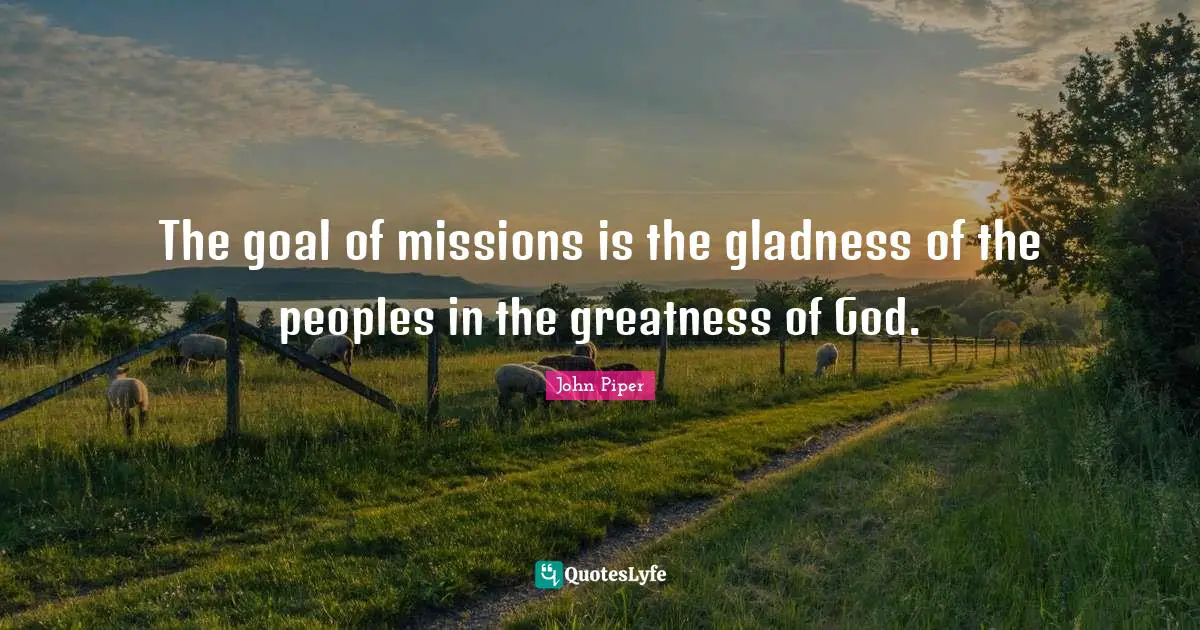 The goal of missions is the gladness of the peoples in the greatness of God.