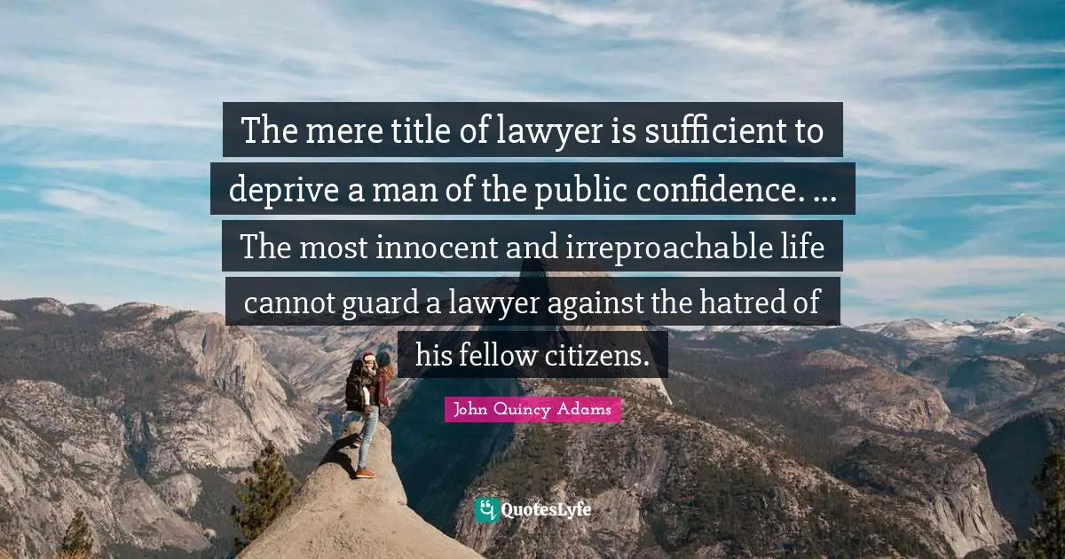 The mere title of lawyer is sufficient to deprive a man of the public confidence. ... The most innocent and irreproachable life cannot guard a lawyer against the hatred of his fellow citizens.