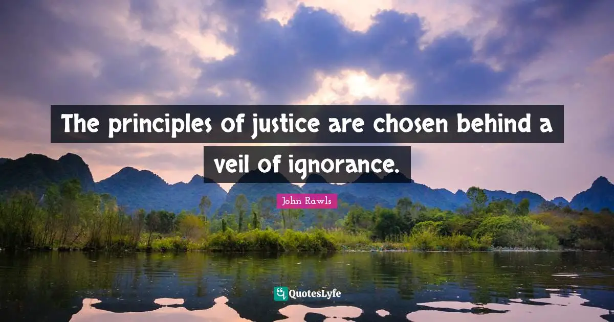 The principles of justice are chosen behind a veil of ignorance.