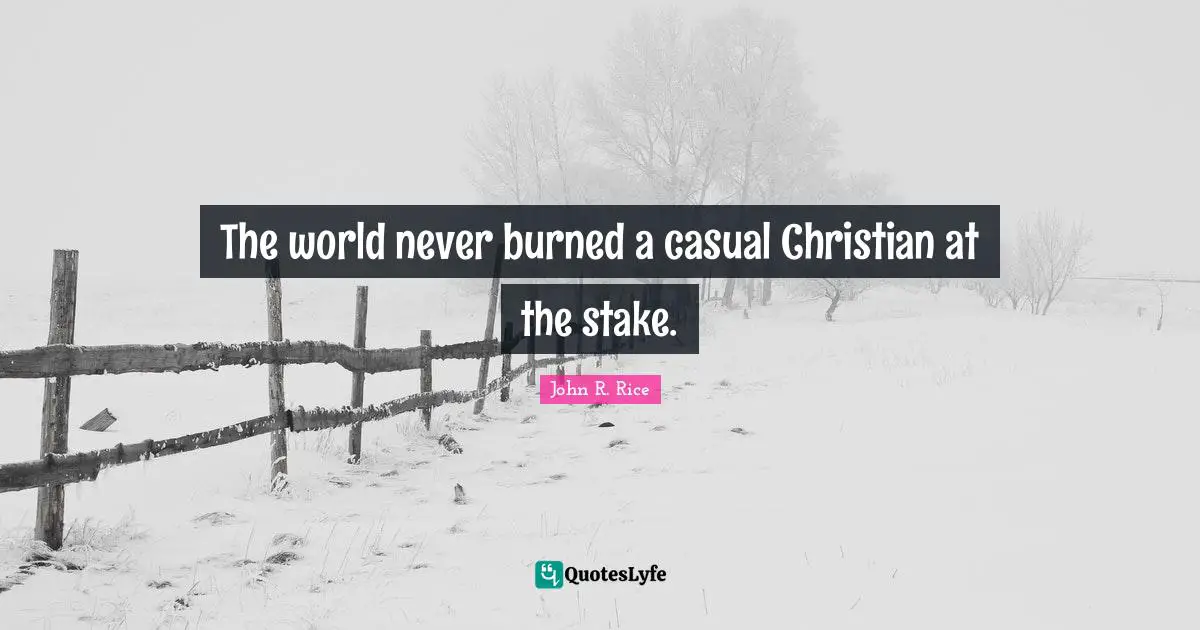 John R. Rice Quotes: "The world never burned a casual Christian at the stake."