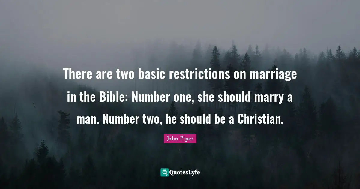 There are two basic restrictions on marriage in the Bible: Number one, she should marry a man. Number two, he should be a Christian.