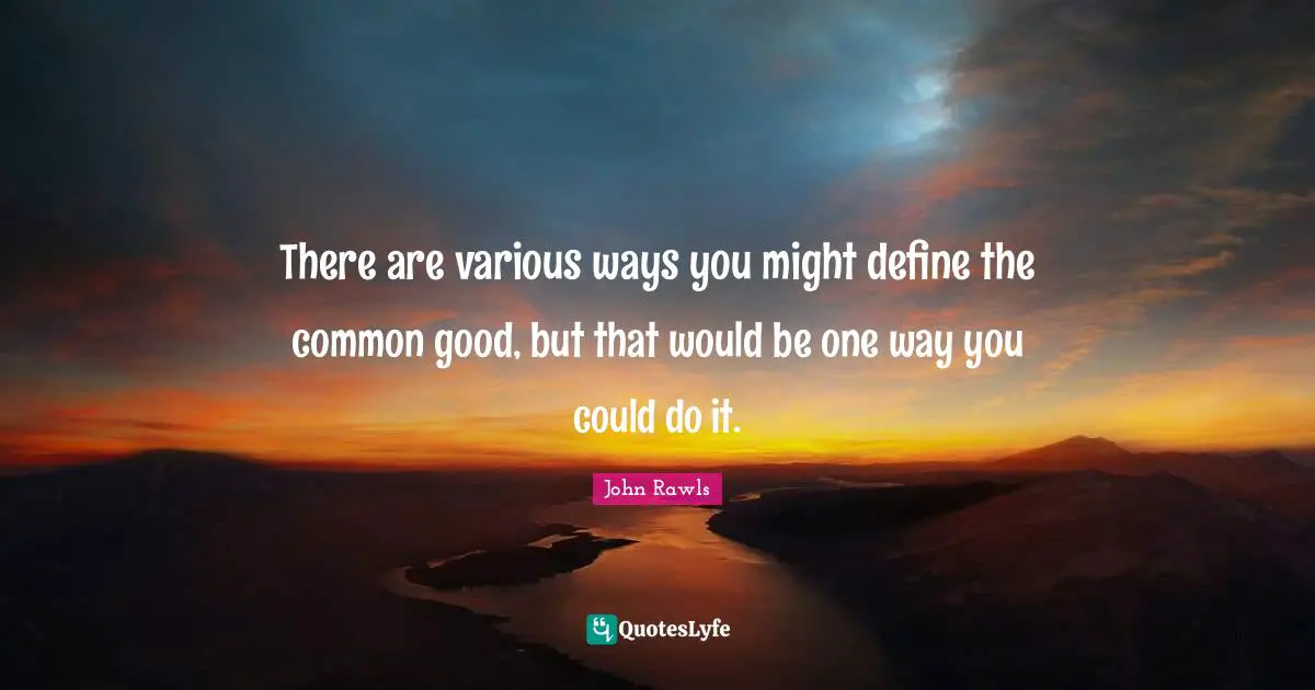 There are various ways you might define the common good, but that would be one way you could do it.