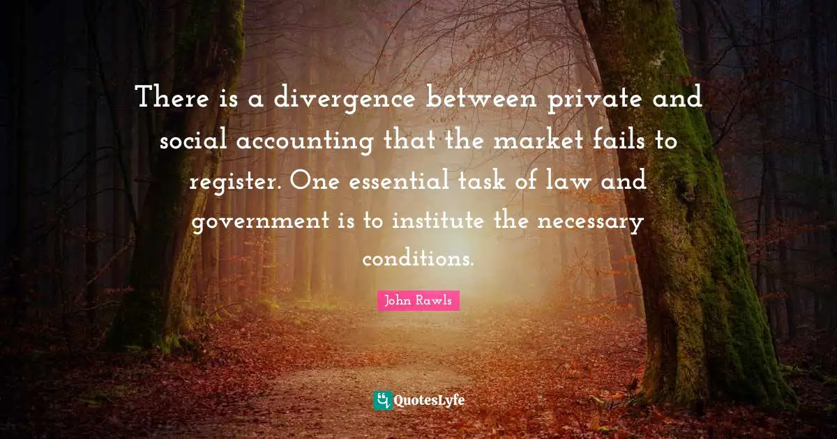 Divergence Quotes: "There is a divergence between private and social accounting that the market fails to register. One essential task of law and government is to institute the necessary conditions."