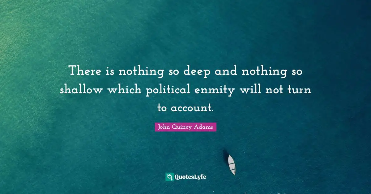 There is nothing so deep and nothing so shallow which political enmity will not turn to account.