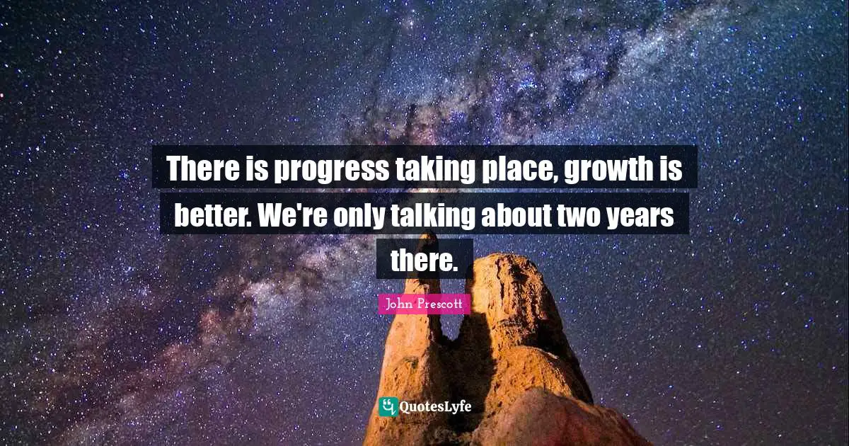 There is progress taking place, growth is better. We're only talking about two years there.