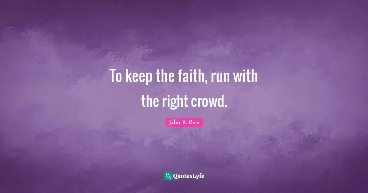 John R. Rice Quotes: "To keep the faith, run with the right crowd."