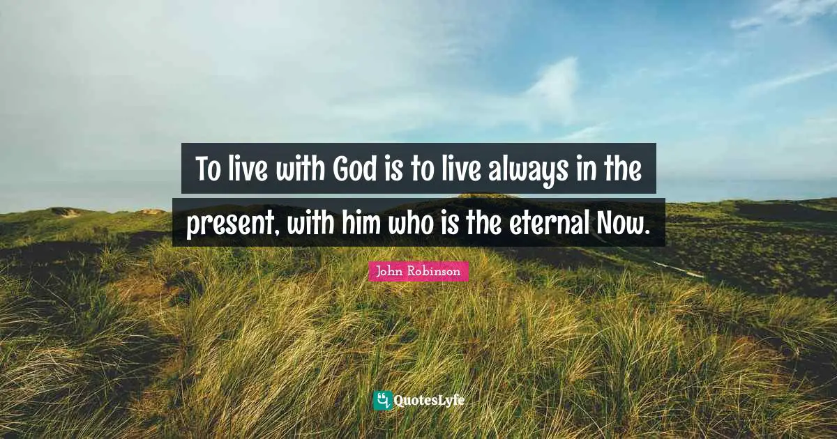 To live with God is to live always in the present, with him who is the eternal Now.