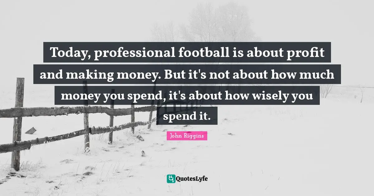 Today, professional football is about profit and making money. But it's not about how much money you spend, it's about how wisely you spend it.