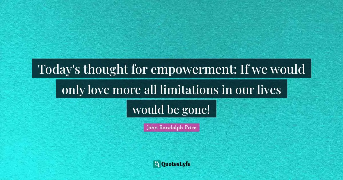 Today's thought for empowerment: If we would only love more all limitations in our lives would be gone!