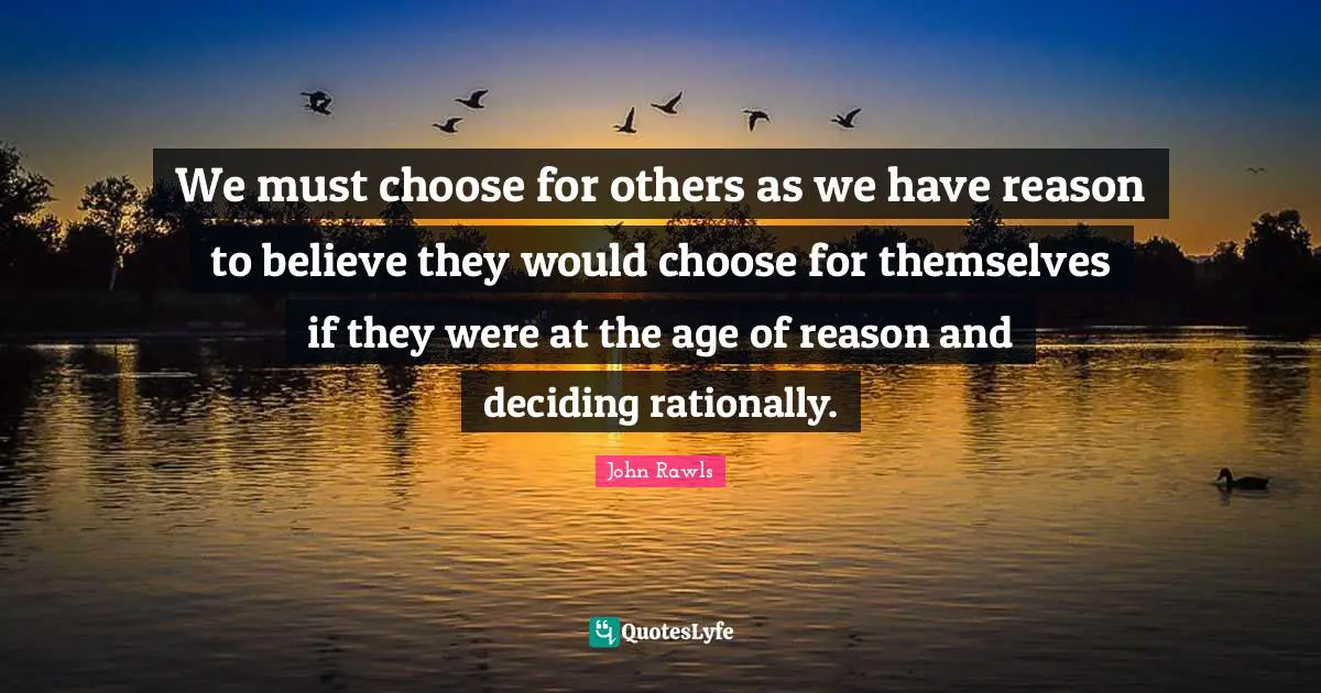 We must choose for others as we have reason to believe they would choose for themselves if they were at the age of reason and deciding rationally.