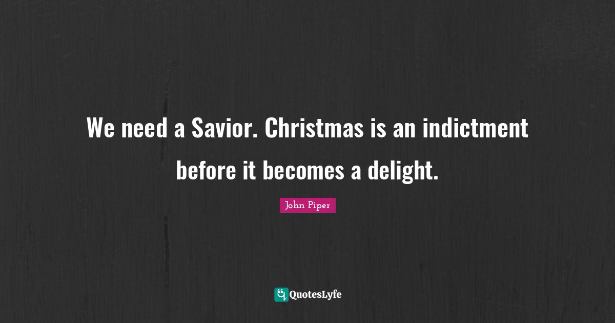 We need a Savior. Christmas is an indictment before it becomes a delight.