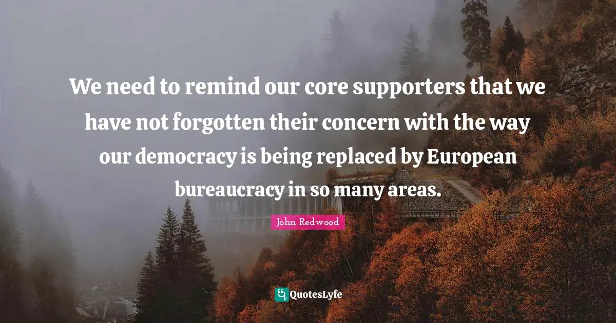 We need to remind our core supporters that we have not forgotten their concern with the way our democracy is being replaced by European bureaucracy in so many areas.