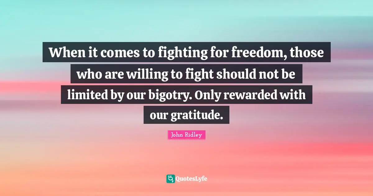 When it comes to fighting for freedom, those who are willing to fight should not be limited by our bigotry. Only rewarded with our gratitude.
