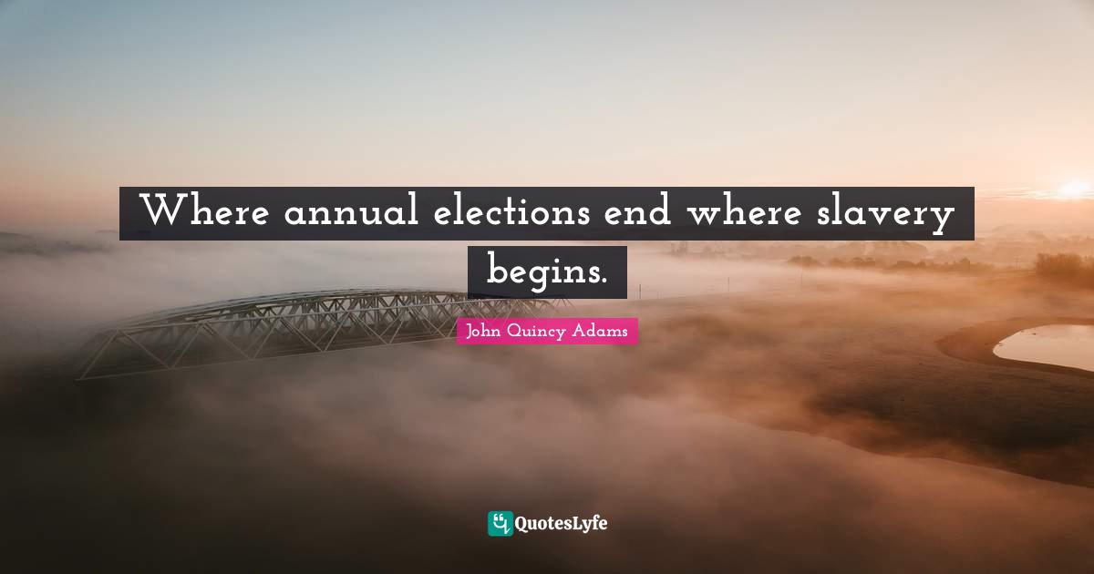 Where annual elections end where slavery begins.