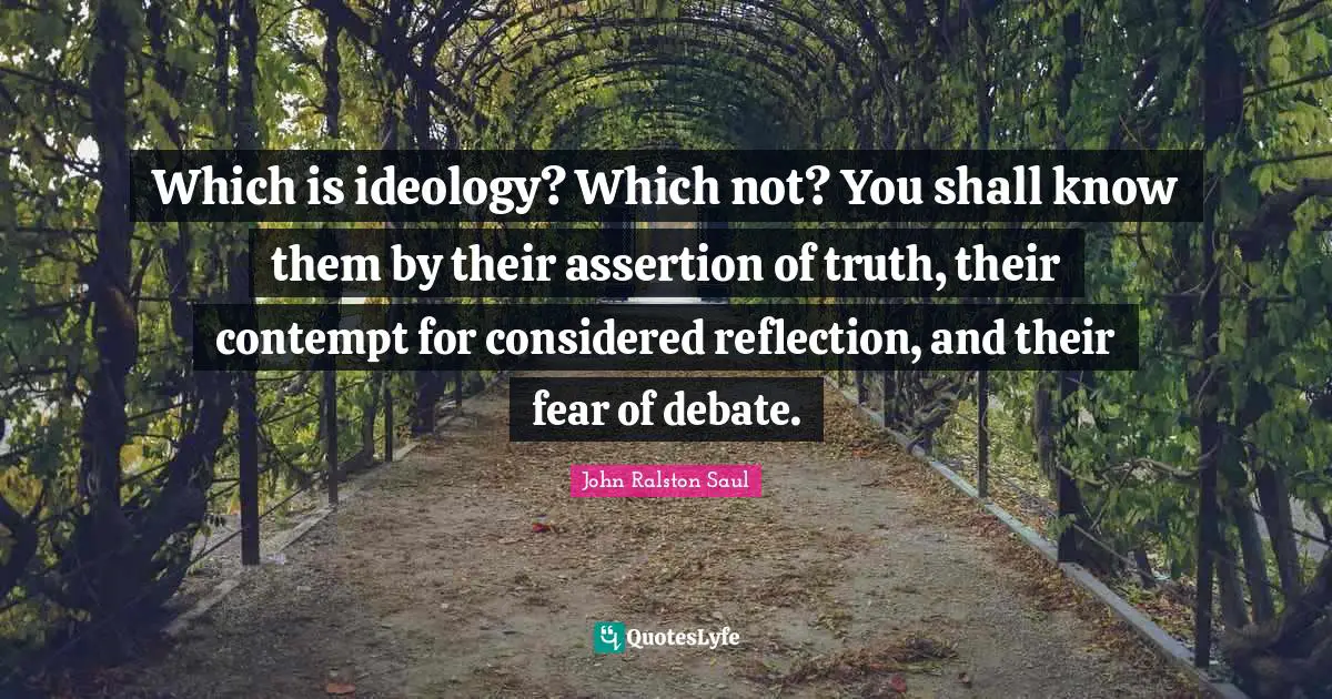 Which is ideology? Which not? You shall know them by their assertion of truth, their contempt for considered reflection, and their fear of debate.
