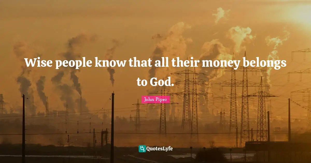 Wise people know that all their money belongs to God.