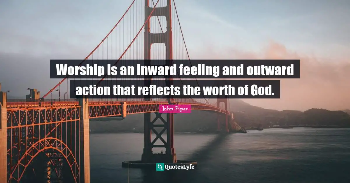 Worship is an inward feeling and outward action that reflects the worth of God.