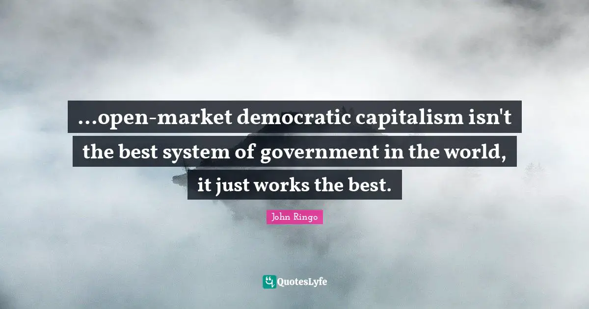 ...open-market democratic capitalism isn't the best system of government in the world, it just works the best.