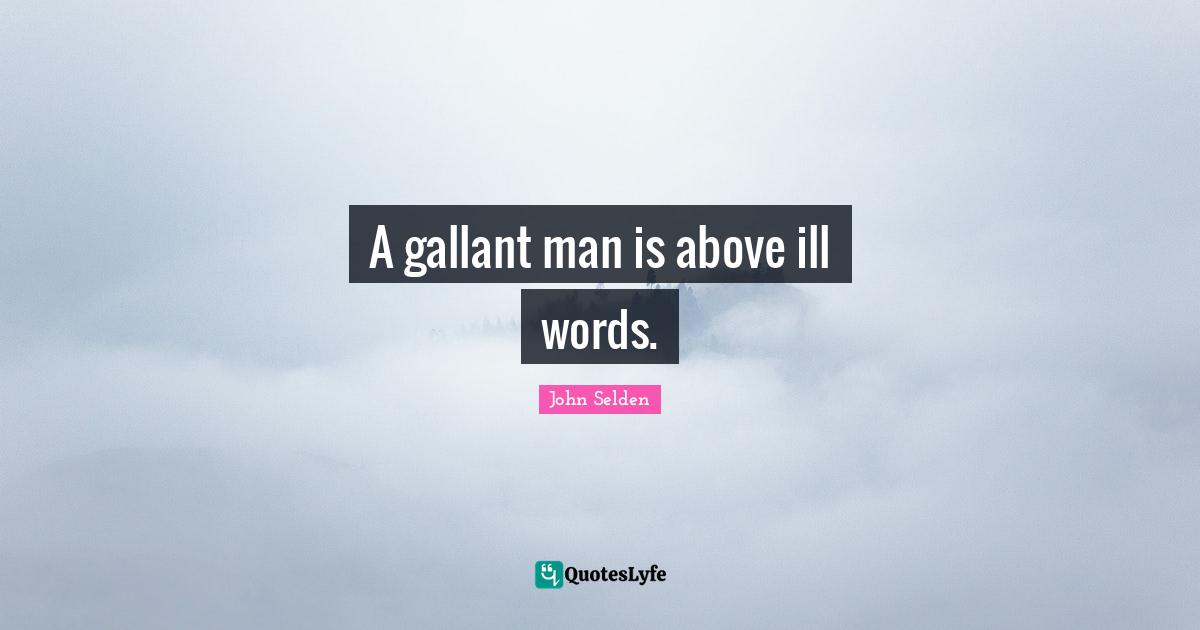 A gallant man is above ill words.