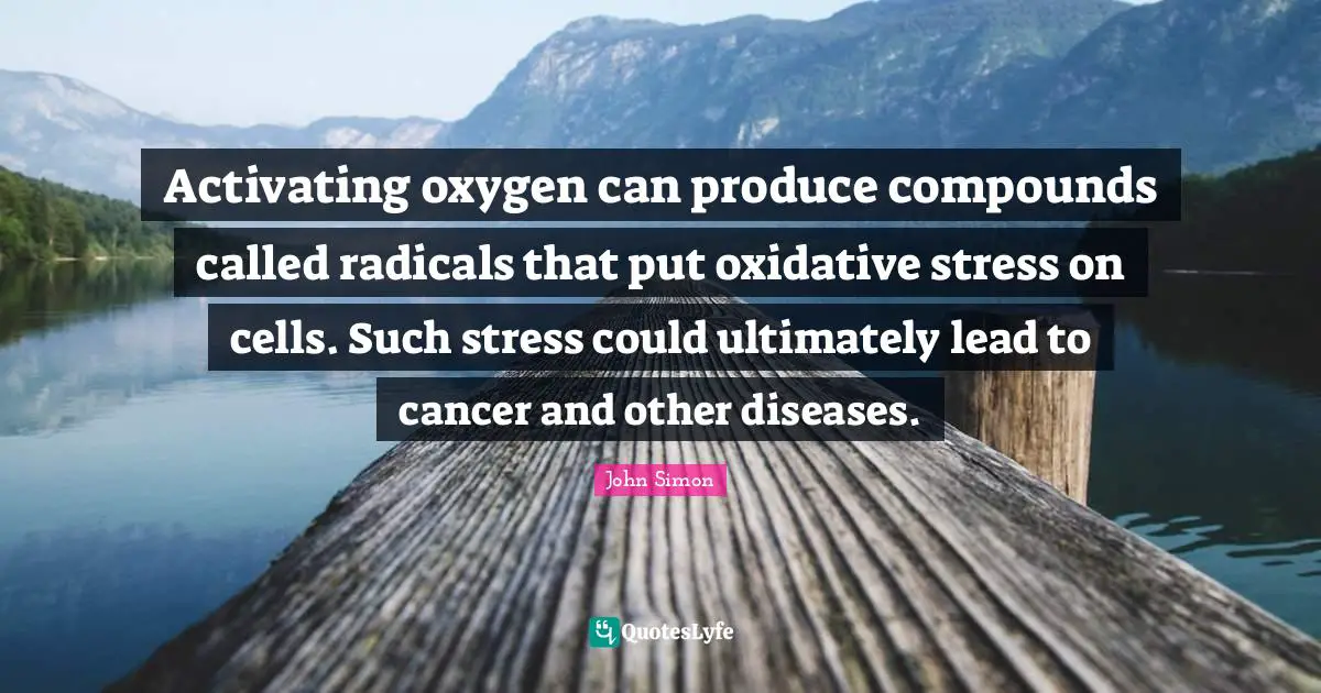 Activating oxygen can produce compounds called radicals that put oxidative stress on cells. Such stress could ultimately lead to cancer and other diseases.
