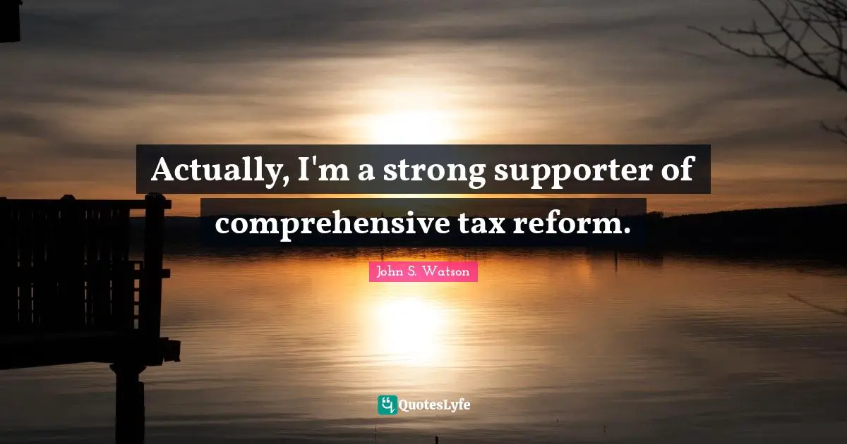 Actually, I'm a strong supporter of comprehensive tax reform.