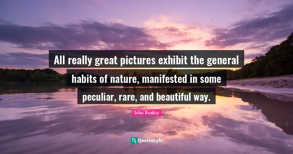 All really great pictures exhibit the general habits of nature, manifested in some peculiar, rare, and beautiful way.