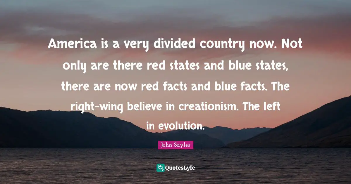 America is a very divided country now. Not only are there red states and blue states, there are now red facts and blue facts. The right-wing believe in creationism. The left in evolution.