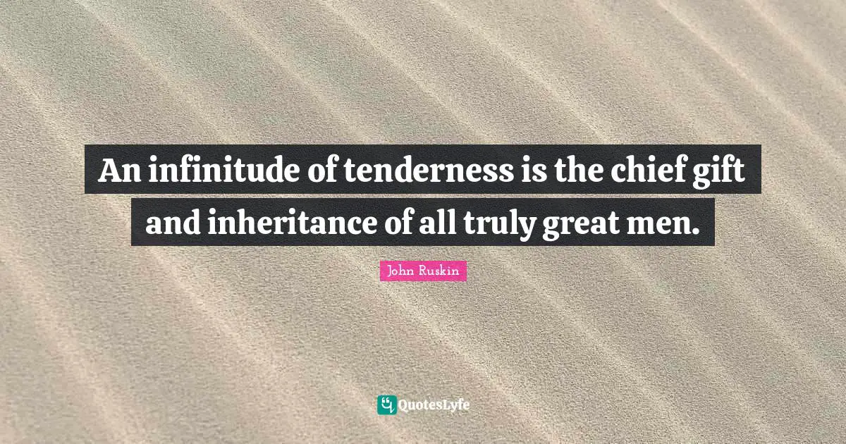 Inheritance Quotes: "An infinitude of tenderness is the chief gift and inheritance of all truly great men."