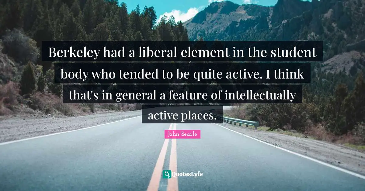 Berkeley had a liberal element in the student body who tended to be quite active. I think that's in general a feature of intellectually active places.