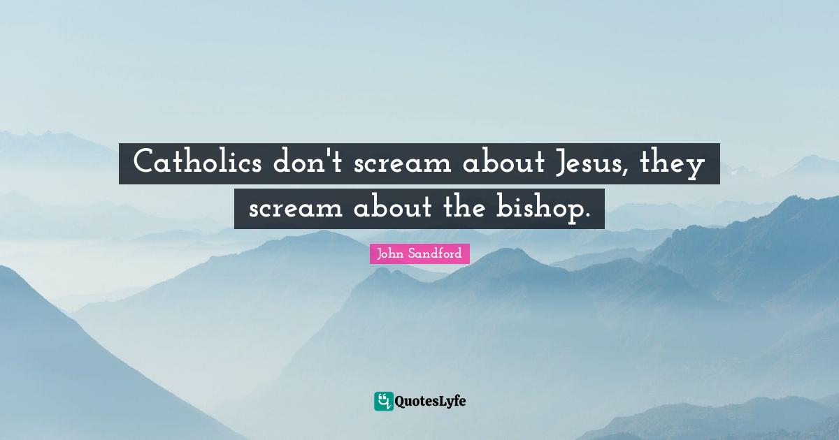 Catholics don't scream about Jesus, they scream about the bishop.
