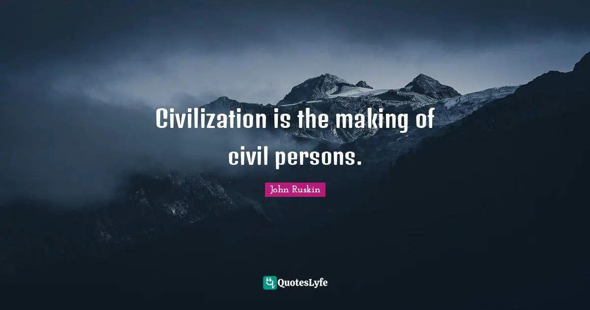 Civilization is the making of civil persons.