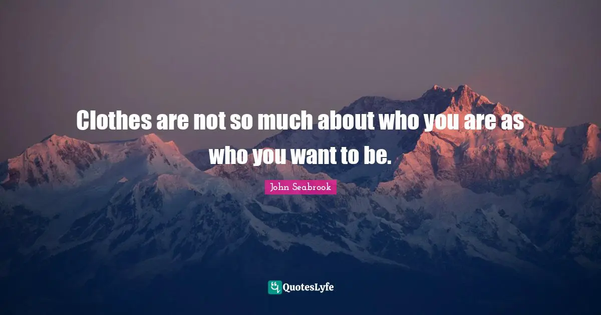 Clothes are not so much about who you are as who you want to be.