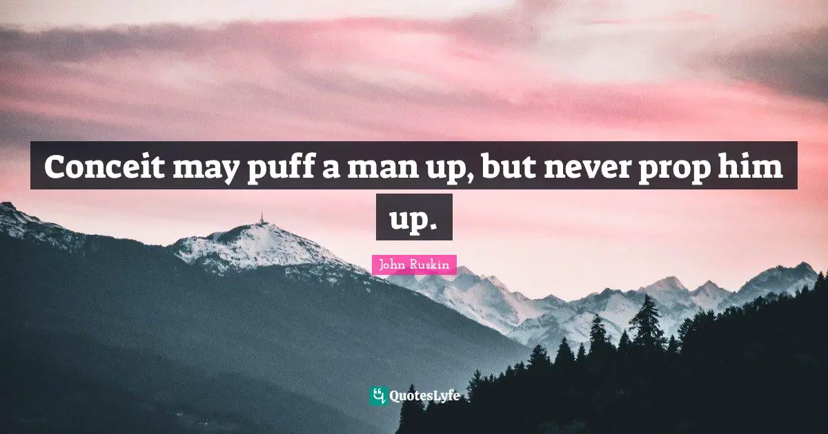 Vanity Quotes: "Conceit may puff a man up, but never prop him up."