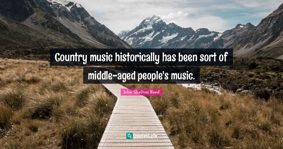 Country music historically has been sort of middle-aged people's music.