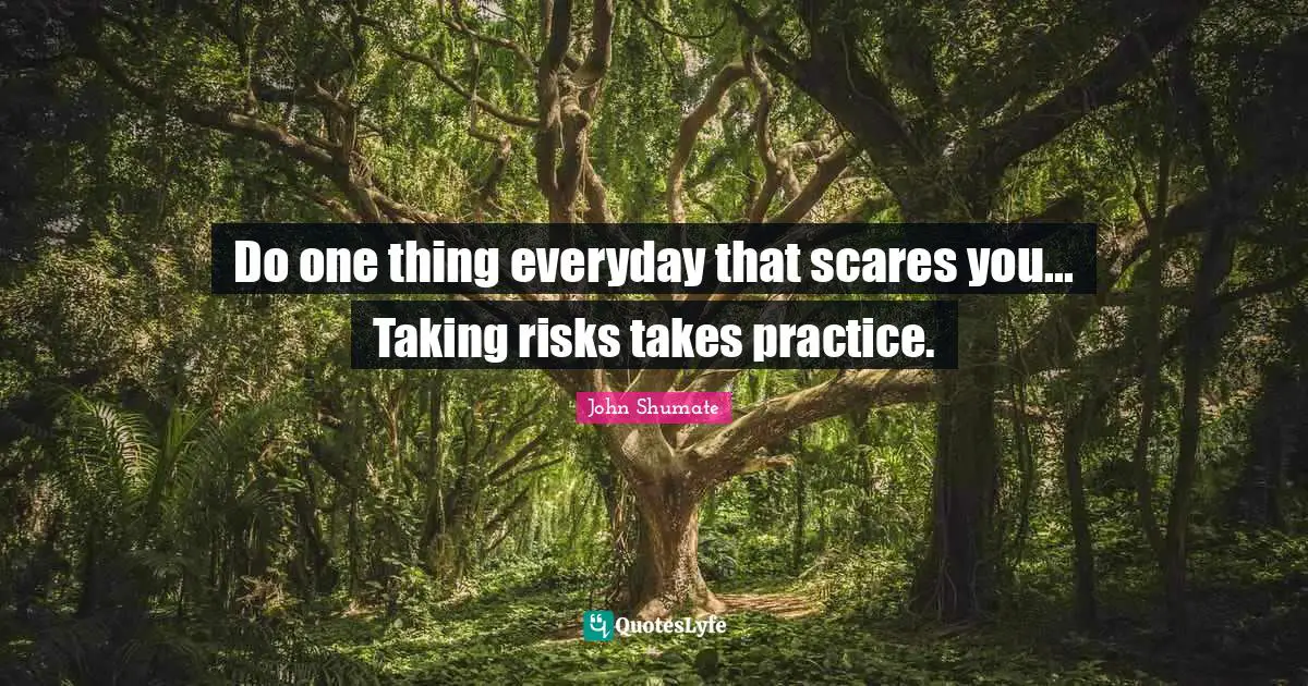 Do one thing everyday that scares you... Taking risks takes practice.