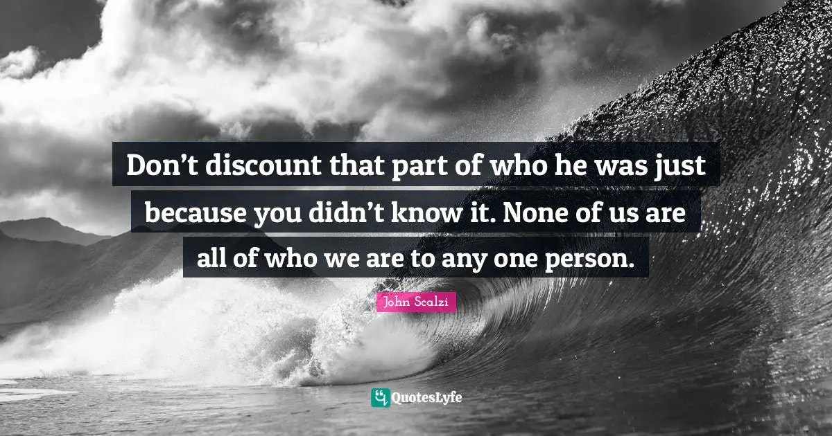 Don’t discount that part of who he was just because you didn’t know it. None of us are all of who we are to any one person.