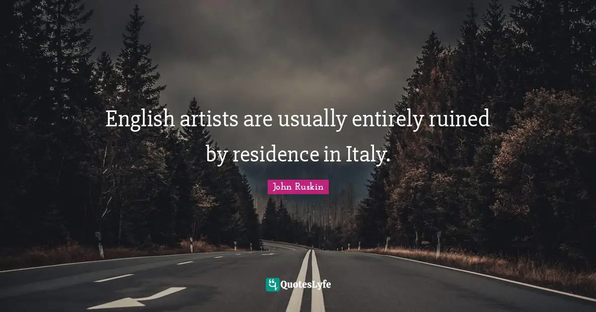 Residence Quotes: "English artists are usually entirely ruined by residence in Italy."