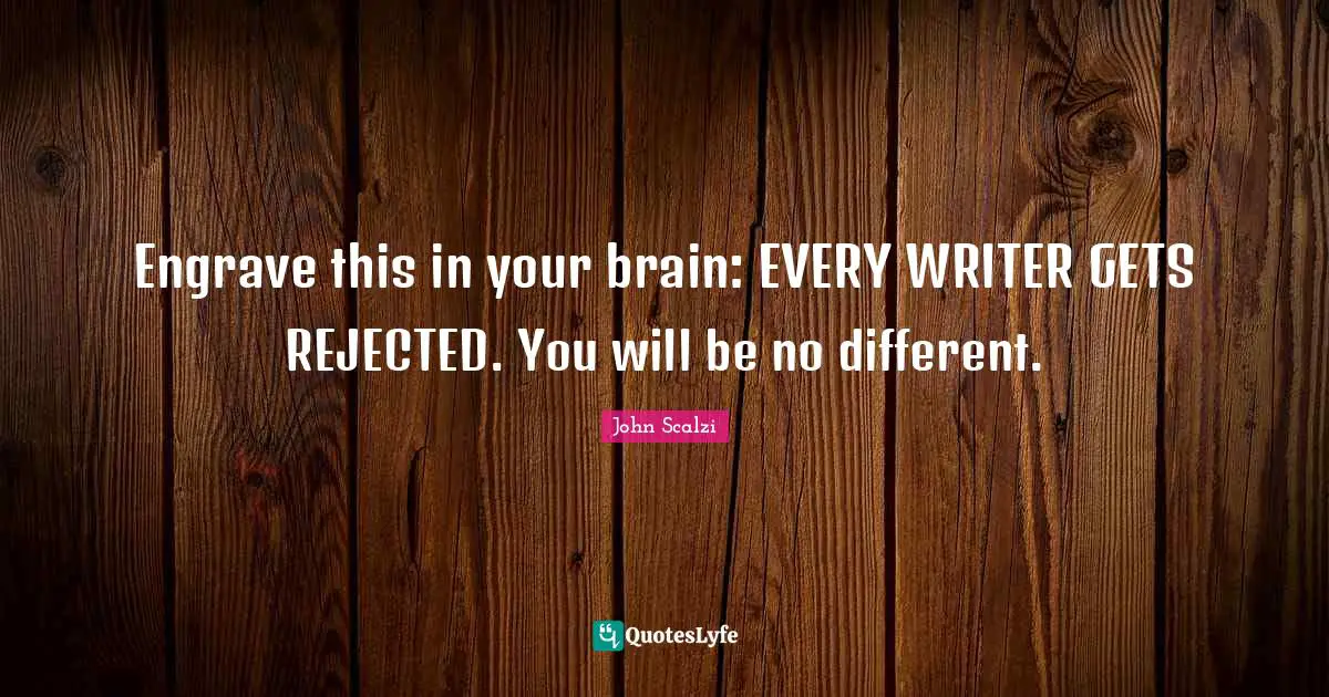 Engrave this in your brain: EVERY WRITER GETS REJECTED. You will be no different.