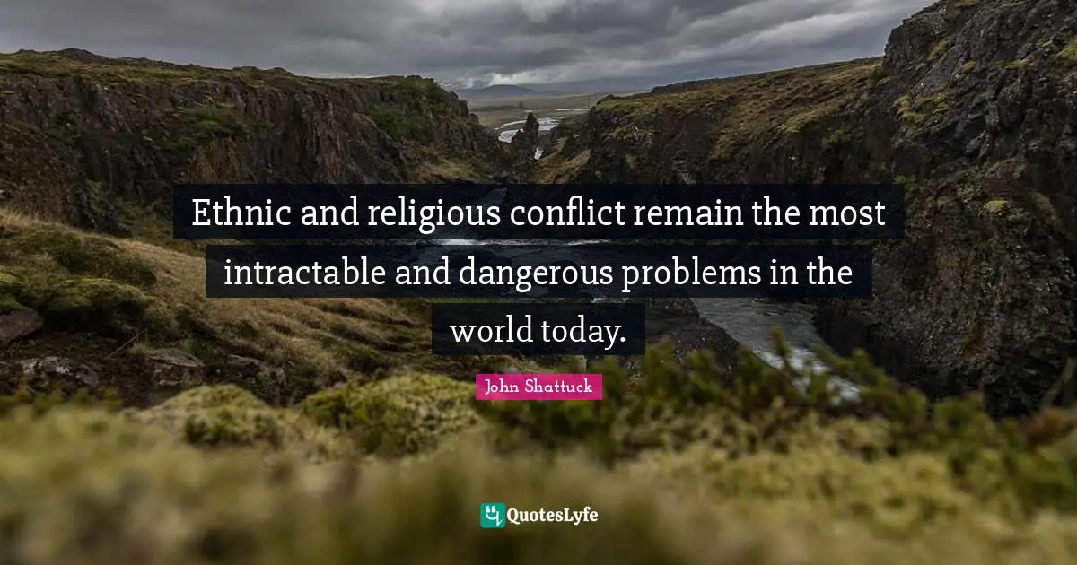 Ethnic and religious conflict remain the most intractable and dangerous problems in the world today.