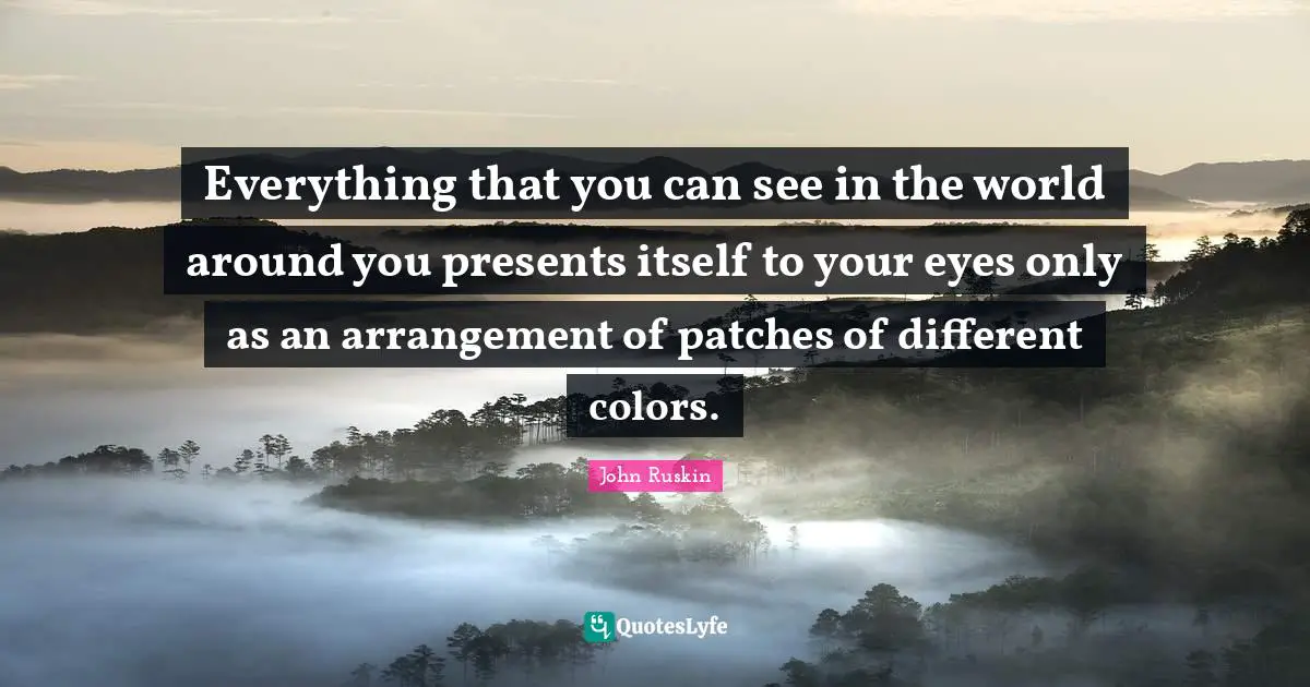 Everything that you can see in the world around you presents itself to your eyes only as an arrangement of patches of different colors.