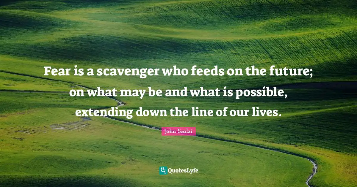 John Scalzi Quotes: "Fear is a scavenger who feeds on the future; on what may be and what is possible, extending down the line of our lives."