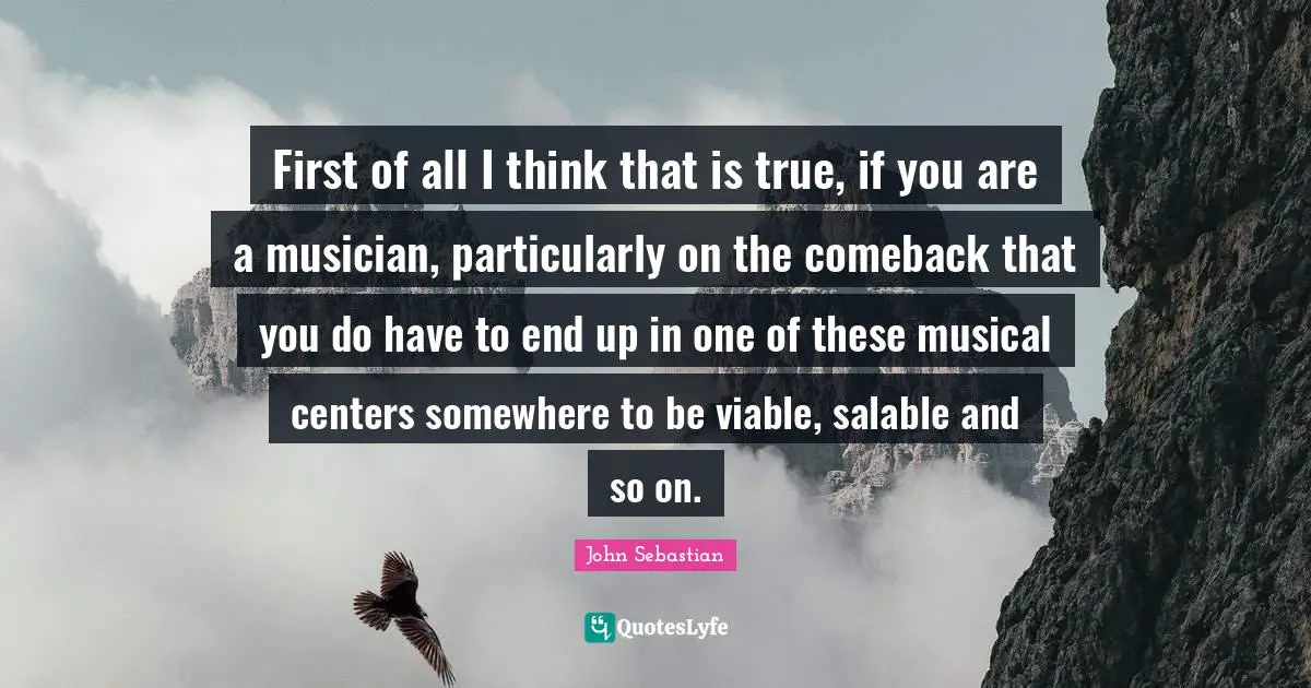 First of all I think that is true, if you are a musician, particularly on the comeback that you do have to end up in one of these musical centers somewhere to be viable, salable and so on.