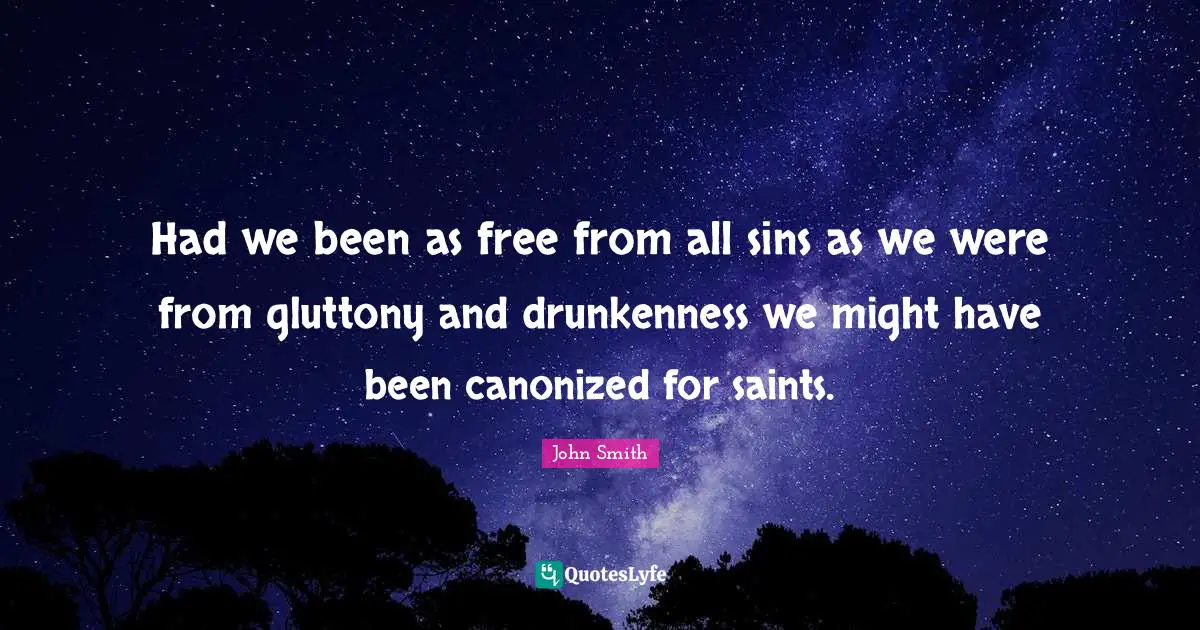 Had we been as free from all sins as we were from gluttony and drunkenness we might have been canonized for saints.