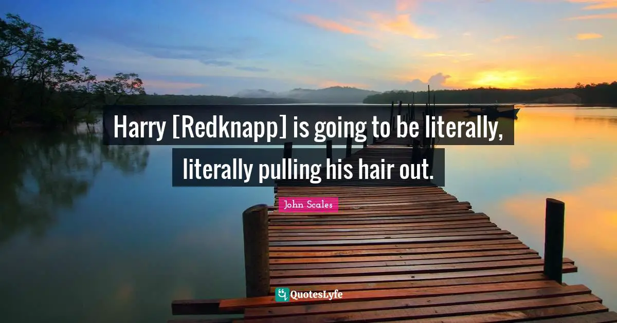 Harry [Redknapp] is going to be literally, literally pulling his hair out.