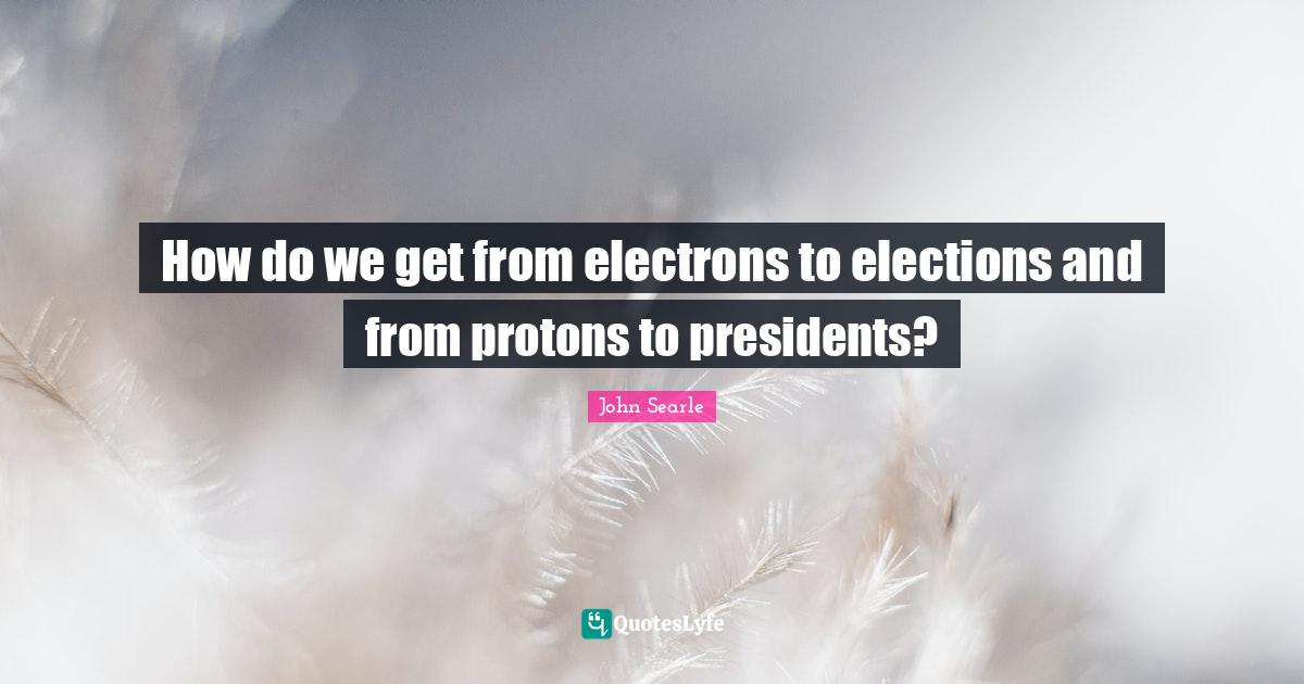 How do we get from electrons to elections and from protons to presiden