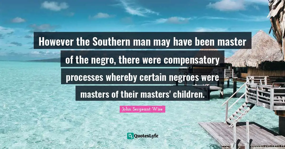 However the Southern man may have been master of the negro, there were compensatory processes whereby certain negroes were masters of their masters' children.