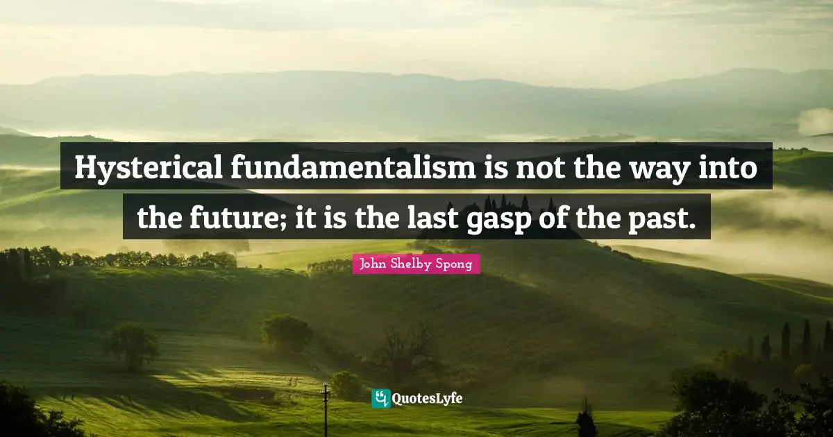 Fundamentalism Quotes: "Hysterical fundamentalism is not the way into the future; it is the last gasp of the past."