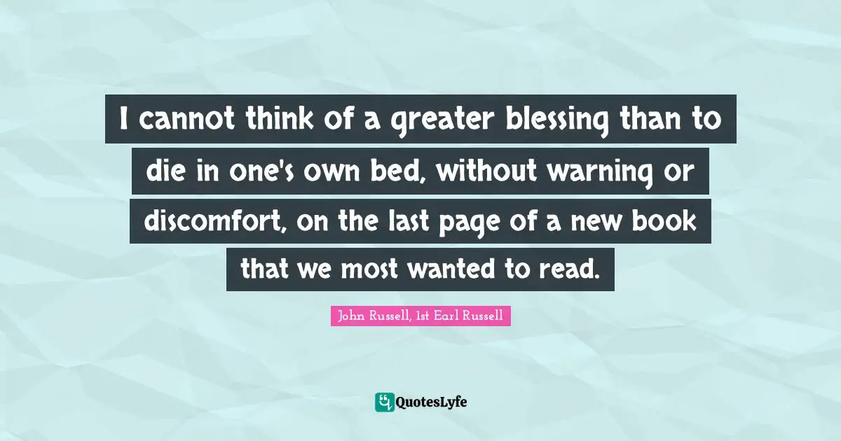 Most Wanted Quotes: "I cannot think of a greater blessing than to die in one's own bed, without warning or discomfort, on the last page of a new book that we most wanted to read."