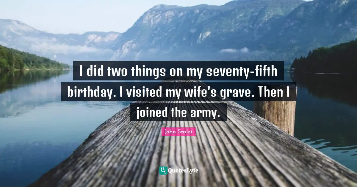 John Scalzi Quotes: "I did two things on my seventy-fifth birthday. I visited my wife's grave. Then I joined the army."