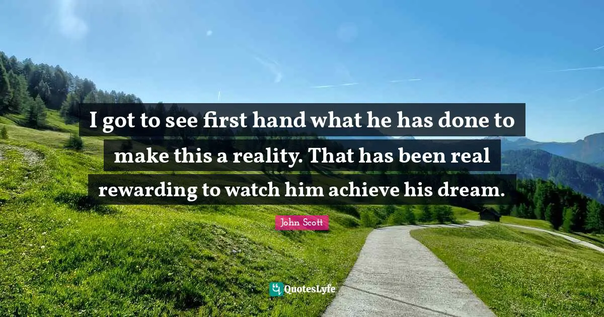 I got to see first hand what he has done to make this a reality. That has been real rewarding to watch him achieve his dream.